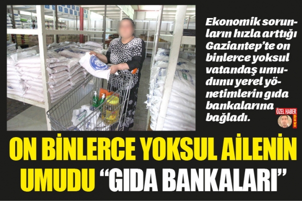 ON BİNLERCE YOKSUL AİLENİN  UMUDU “GIDA BANKALARI”