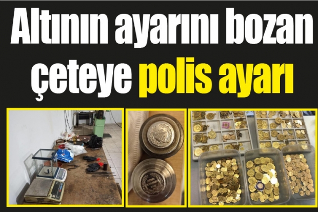 Altının ayarını bozan çeteye polis ayarı