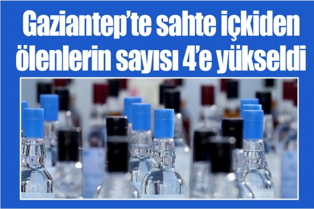 Gaziantep'te sahte içkiden ölenlerin sayısı 4'e yükseldi