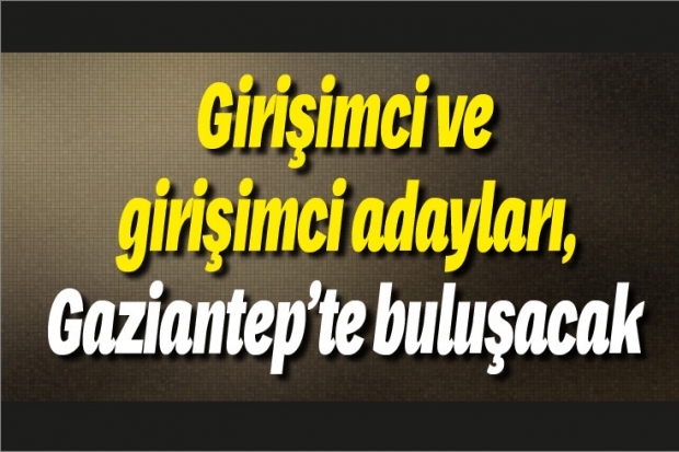 Girişimci ve girişimci adayları, Gaziantep’te buluşacak