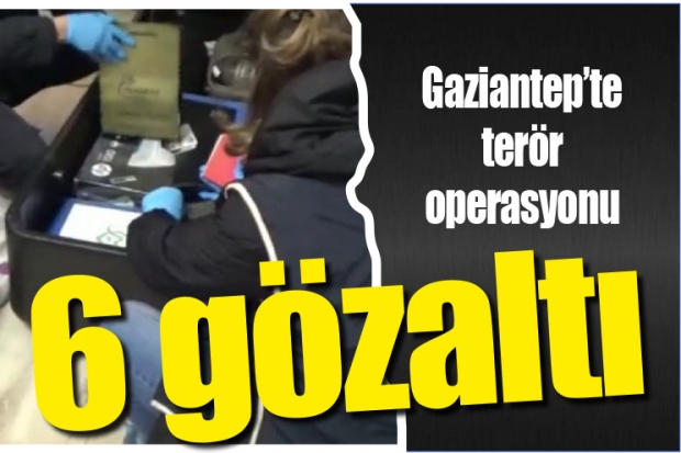 Gaziantep'te terör operasyonu: 6 gözaltı