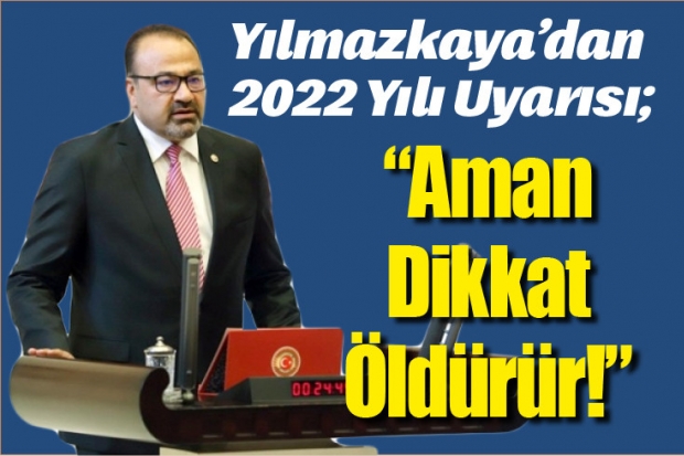 Yılmazkaya’dan 2022 Yılı Uyarısı; “Aman Dikkat Öldürür!”