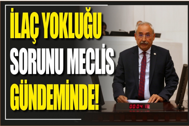 İLAÇ YOKLUĞU SORUNU MECLİS GÜNDEMİNDE!