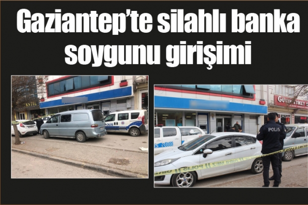 Gaziantep’te silahlı banka soygunu girişimi