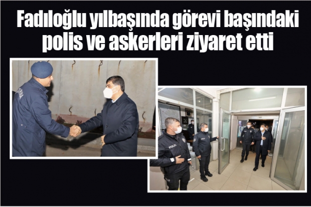 Fadıloğlu yılbaşında görevi başındaki polis ve askerleri ziyaret etti