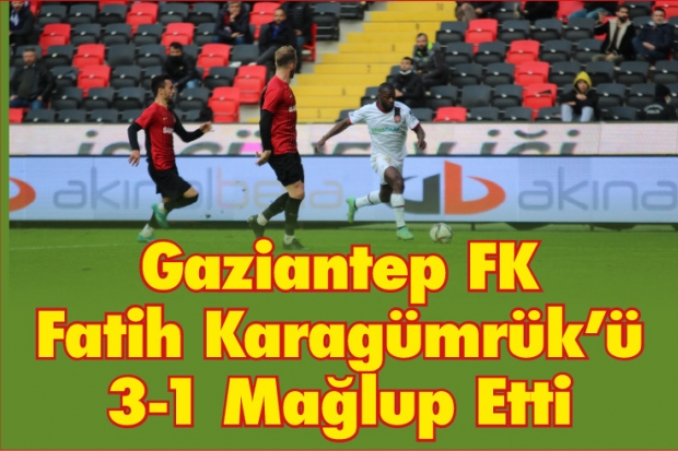 Gaziantep FK, Fatih Karagümrük'ü 3-1 Mağlup Etti