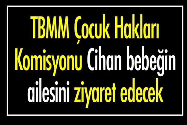 TBMM Çocuk Hakları Komisyonu Cihan bebeğin ailesini ziyaret edecek