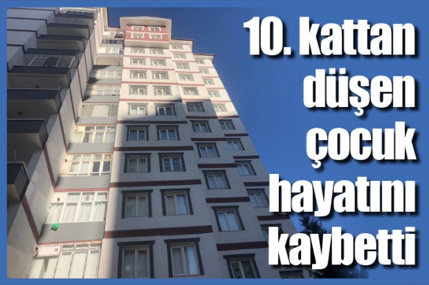 10. kattan düşen 12 yaşındaki çocuk hayatını kaybetti