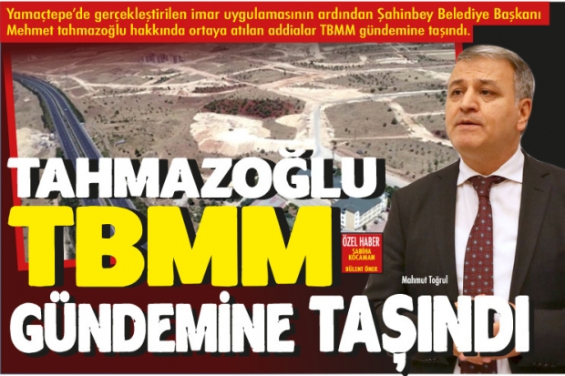 TAHMAZOĞLU TBMM  GÜNDEMİNE TAŞINDI