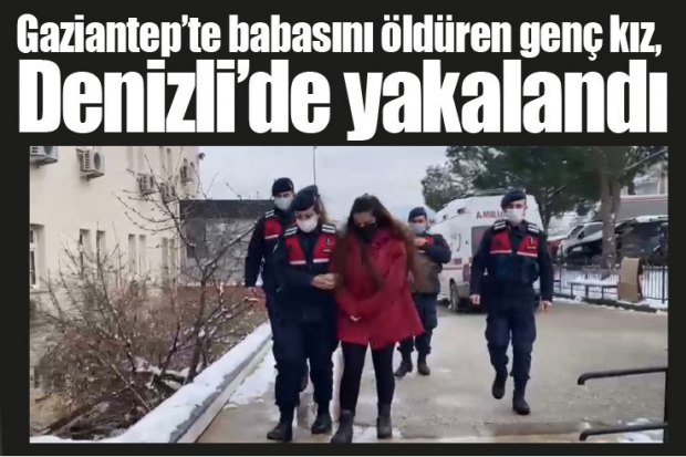 Gaziantep’te babasını öldüren genç kız, Denizli’de yakalandı