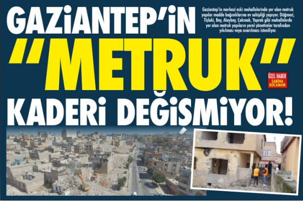 GAZİANTEP'İN "METRUK"  KADERİ DEĞİŞMİYOR!