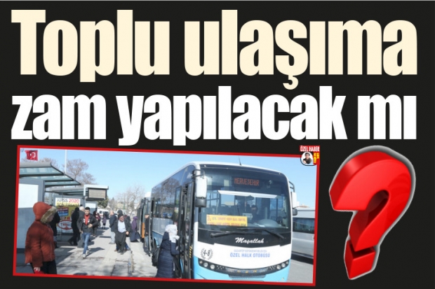 Toplu ulaşıma zam yapılacak mı?