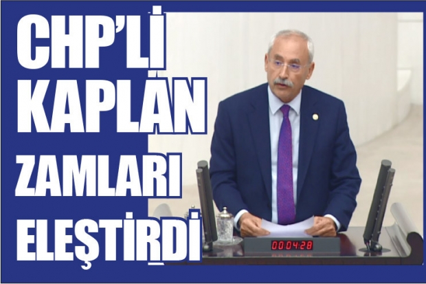 CHP'Lİ KAPLAN ZAMLARI ELEŞTİRDİ