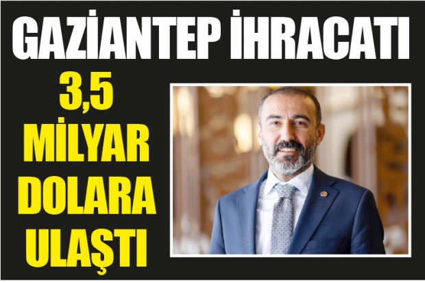 GAZİANTEP İHRACATI 3,5 MİLYAR DOLARA ULAŞTI