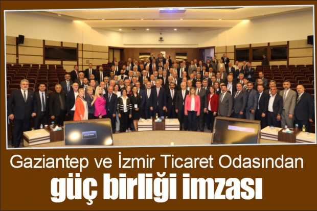 Gaziantep ve İzmir Ticaret Odasından güç birliği imzası