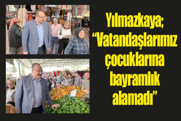 Yılmazkaya; "Vatandaşlarımız çocuklarına bayramlık alamadı"