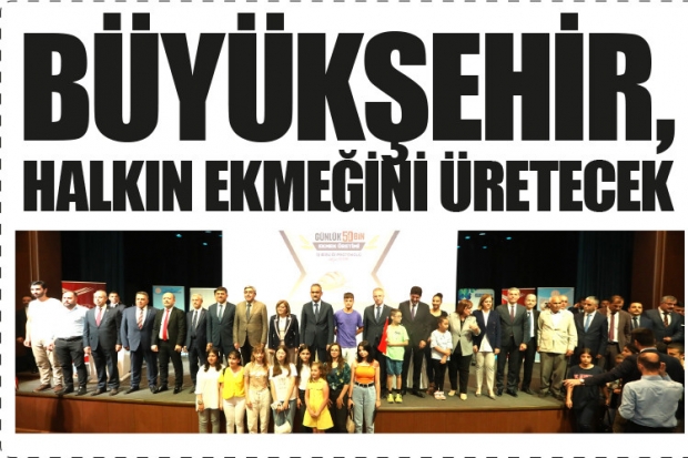 BÜYÜKŞEHİR, HALKIN EKMEĞİNİ ÜRETECEK