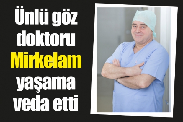 Ünlü göz doktoru Mirkelam  yaşama veda etti