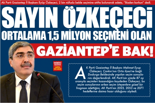 SAYIN ÖZKEÇECİ ORTALAMA 1,5  MİLYON SEÇMENİ OLAN GAZİANTEP'E BAK!