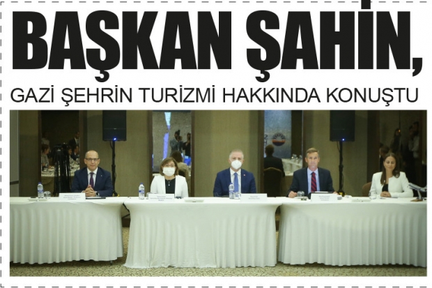 BAŞKAN ŞAHİN, GAZİ ŞEHRİN TURİZMİ HAKKINDA KONUŞTU