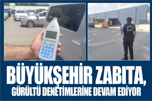 BÜYÜKŞEHİR ZABITA, GÜRÜLTÜ DENETİMLERİNE DEVAM EDİYOR