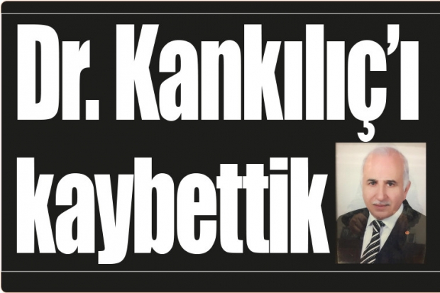 Dr. Kankılıç'ı kaybettik