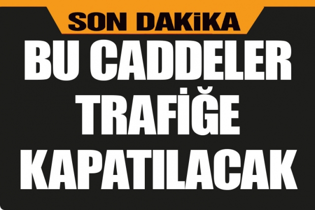 Dikkat! Bu caddeler trafiğe kapatılacak