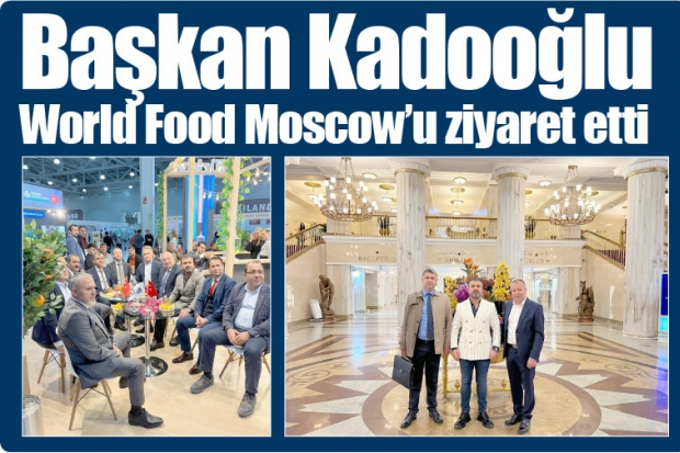 Başkan Kadooğlu World Food Moscow’u ziyaret etti