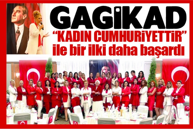 GAGİKAD “KADIN CUMHURİYETTİR” ile bir ilki daha başardı