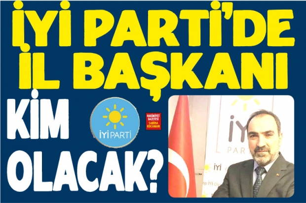 İYİ Parti'de il başkanı kim olacak?