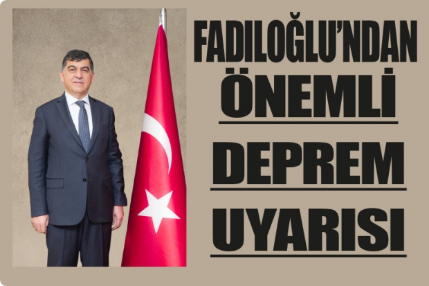 FADILOĞLU’NDAN ÖNEMLİ DEPREM UYARISI