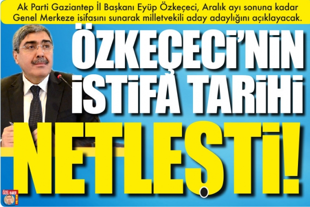 ÖZKEÇECİ'NİN İSTİFA TARİHİ NETLEŞTİ!