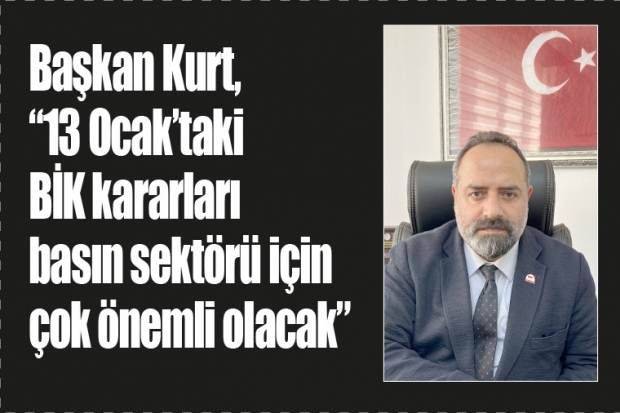 Başkan Kurt, “13 Ocak’taki BİK kararları basın sektörü için çok önemli olacak”