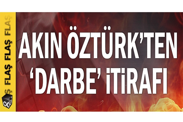 Akın Öztürk 'Darbe'yi itiraf etti