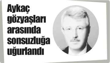 Aykaç gözyaşları arasında sonsuzluğa uğurlandı