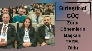 Birleştirici GÜÇ  Zorlu Dönemlerin  Başkanı  TEZEL Oldu