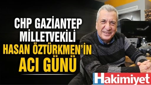 CHP Gaziantep Milletvekili Hasan &Ouml;zt&uuml;rkmen'in Acı G&uuml;n&uuml;