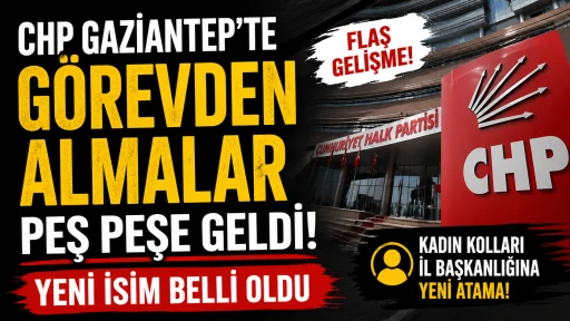 CHP Gaziantep&rsquo;te G&ouml;revden Almalar Peş Peşe Geldi! Yeni İsim Belli Oldu