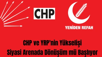 CHP ve YRP'nin Yükselişi ile Siyasi Arenada Dönüşüm mü Başlıyor