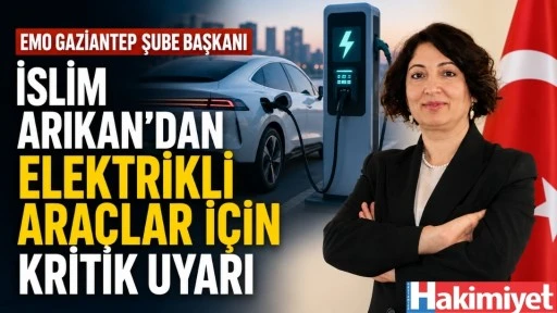 EMO Gaziantep Şube Başkanı İslim Arıkan'dan Elektrikli Ara&ccedil;lar İ&ccedil;in Kritik Uyarı