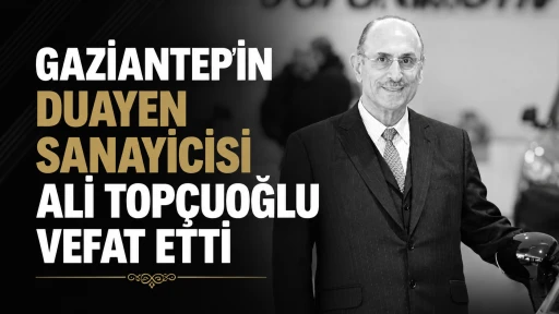 Gaziantep’in Duayen Sanayicisi Ali Topçuoğlu Vefat Etti