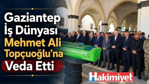 Gaziantep İş D&uuml;nyası Mehmet Ali Top&ccedil;uoğlu&rsquo;na Veda Etti