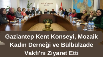 Gaziantep Kent Konseyi, Mozaik Kadın Derneği ve Bülbülzade Vakfı'nı Ziyaret Etti