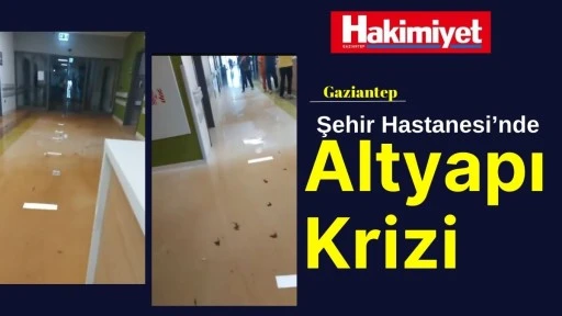 Gaziantep Şehir Hastanesi&rsquo;nde Altyapı Krizi