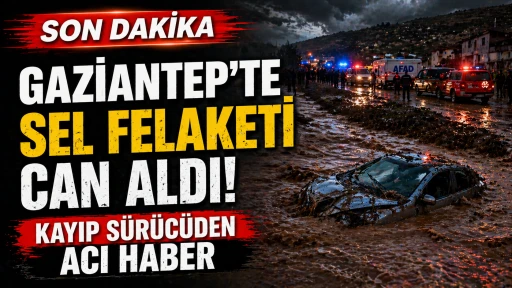 Gaziantep&rsquo;te Sel Can Aldı! Kayıp S&uuml;r&uuml;c&uuml;den Acı Haber Geldi