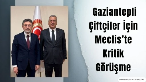 Gaziantepli &Ccedil;ift&ccedil;iler İ&ccedil;in Meclis&rsquo;te Kritik G&ouml;r&uuml;şme