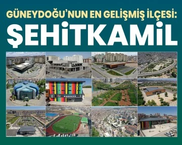 GÜNEYDOĞU’NUN EN GELİŞMİŞ İLÇESİ: “ŞEHİTKAMİL”