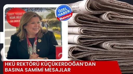 HK&Uuml; Rekt&ouml;r&uuml; K&uuml;&ccedil;&uuml;kerdoğan&rsquo;dan Basına Samimi Mesajlar