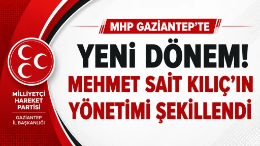 MHP Gaziantep&rsquo;te Yeni D&ouml;nem! Mehmet Sait Kılı&ccedil;&rsquo;ın Y&ouml;netimi Şekillendi