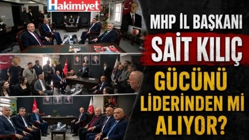 MHP İl Başkanı Sait Kılı&ccedil; G&uuml;c&uuml;n&uuml; Liderinden mi Alıyor?